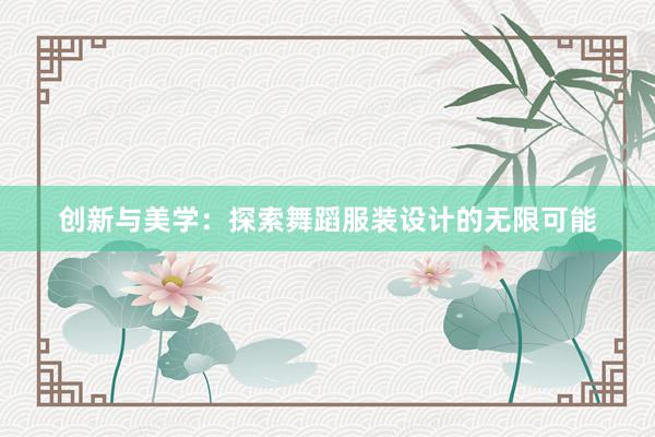 创新与美学：探索舞蹈服装设计的无限可能