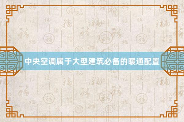 中央空调属于大型建筑必备的暖通配置